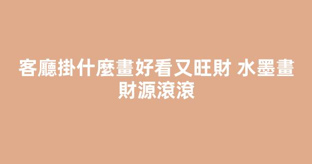 客廳掛什麼畫好看又旺財 水墨畫財源滾滾